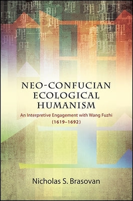 Neo-Confucian Ecological Humanism: An Interpretive Engagement with Wang Fuzhi (1619-1692) by Brasovan, Nicholas S.