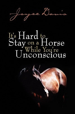 It's Hard to Stay on a Horse While You're Unconscious by Davis, Joyce
