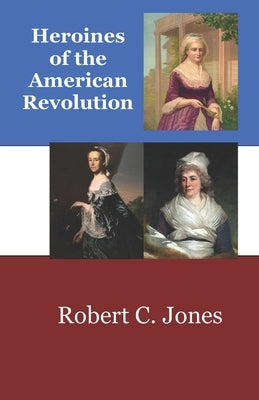 Heroines of the American Revolution by Jones, Robert Charles