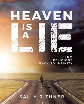 Heaven is a lie: From Religions back to Infinity by Rithner, Sally