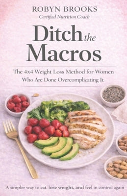 Ditch the Macros: The 4x4 Weight Loss Method for Women Who Are Done Overcomplicating It by Brooks, Robyn