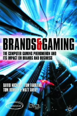 Brands and Gaming: The Computer Gaming Phenomenon and Its Impact on Brands and Businesses by Nichols, D.