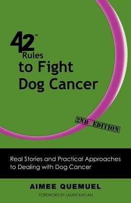 42 Rules to Fight Dog Cancer (2nd Edition): Real Stories and Practical Approaches to Dealing with Dog Cancer by Quemuel, Aimee