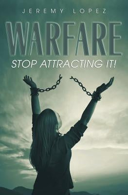 Warfare: Stop Attracting It! by Lopez, Jeremy