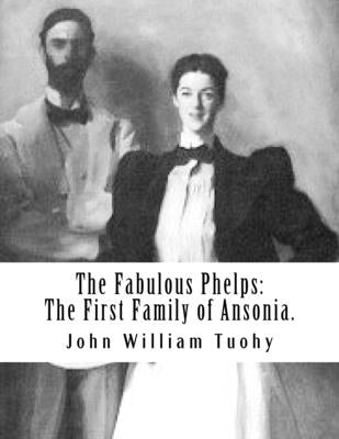 The Fabulous Phelps: The First Family of Ansonia. by Tuohy, John William