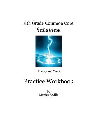 8th Grade Common Core Workbook: Energy and Work by Sevilla, Monica