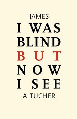 I Was Blind But Now I See: Time to Be Happy by Altucher, James