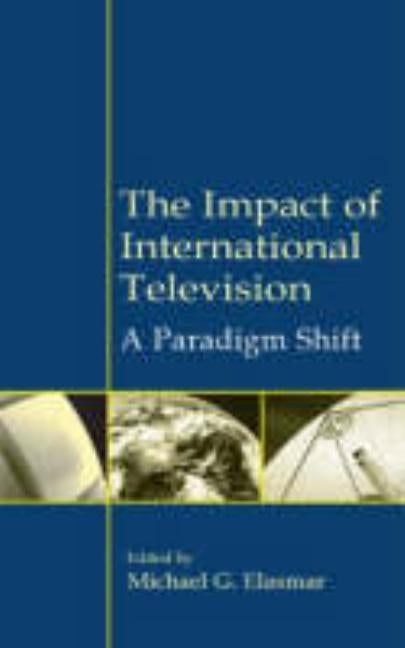 The Impact of International Television: A Paradigm Shift by Elasmar, Michael G.