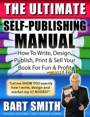 The Ultimate Self-Publishing Manual: Learn How To Write, Design, Publish, Print & Sell Your Book For Fun & Profit by Smith, Bart