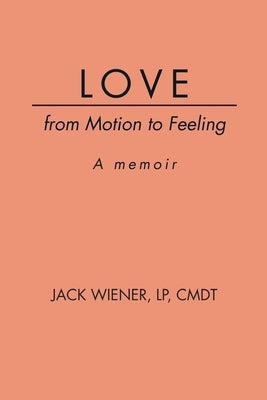 LOVE from Motion to Feeling: A Memoir by Wiener, Jack