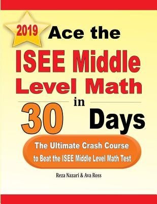 Ace the ISEE Middle Level Math in 30 Days: The Ultimate Crash Course to Beat the ISEE Middle Level Math Test by Nazari, Reza