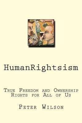 HumanRightsism: True Freedom and Ownership Rights for All of Us by Wilson, Peter J.
