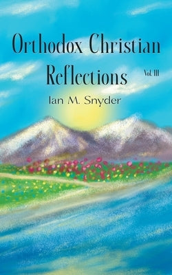 Orthodox Christian Reflections, Vol. III by Snyder, Ian M.
