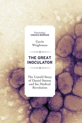 The Great Inoculator: The Untold Story of Daniel Sutton and His Medical Revolution by Weightman, Gavin