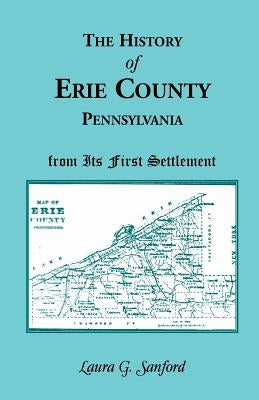 The History of Erie County, Pennsylvania from Its First Settlement by Sanford, Laura G.