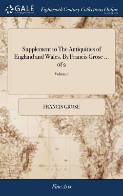 Supplement to The Antiquities of England and Wales. By Francis Grose ... of 2; Volume 1 by Grose, Francis