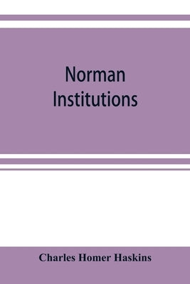 Norman institutions by Homer Haskins, Charles