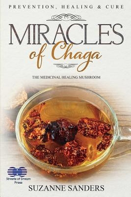 Miracles of Chaga: The Medicinal Healing Mushroom - Prevention, Healing & Cure by Sanders, Suzanne
