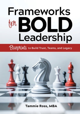 Frameworks for Bold Leadership: Blueprints to Build Trust, Teams, and Legacy by Ross, Tammie