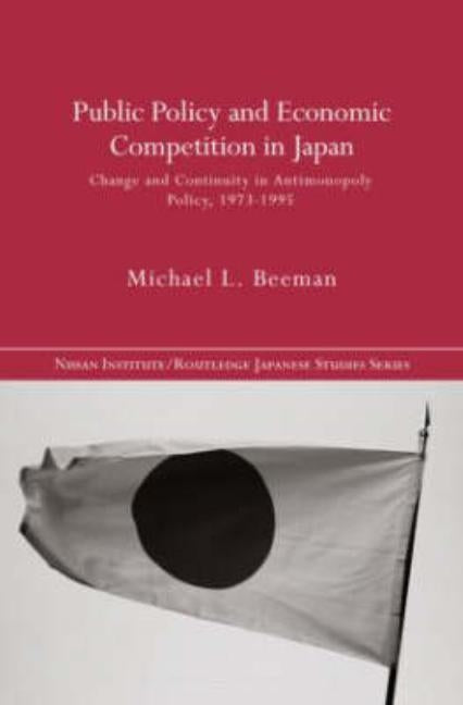 Public Policy and Economic Competition in Japan: Change and Continuity in Antimonopoly Policy, 1973-1995 by Beeman, Michael L.