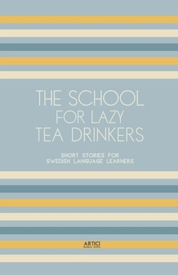 The School For Lazy Tea Drinkers: Short Stories for Swedish Language Learners by Books, Artici Bilingual