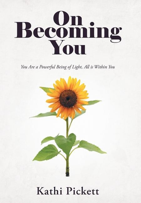 On Becoming You: You Are a Powerful Being of Light, All Is Within You by Pickett, Kathi