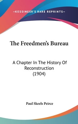 The Freedmen's Bureau: A Chapter In The History Of Reconstruction (1904) by Peirce, Paul Skeels