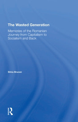 The Wasted Generation: Memoirs of the Romanian Journey from Capitalism to Socialism and Back by Brucan, Silviu