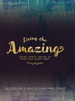 Living the Amazing: Seven Simple Truths To Make Your Heart Beep by Camacho-Ruiz, Jacqueline