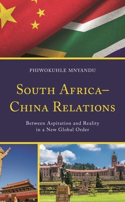 South Africa-China Relations: Between Aspiration and Reality in a New Global Order by Mnyandu, Phiwokuhle