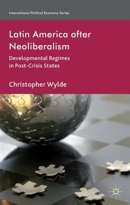 Latin America After Neoliberalism: Developmental Regimes in Post-Crisis States by Wylde, C.