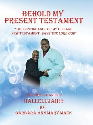 Behold My Present Testament: "The Continuance of My Old and New Testament, Says the Lord God" by Mack, Barbara Ann Mary