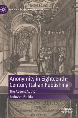Anonymity in Eighteenth-Century Italian Publishing: The Absent Author by Braida, Lodovica