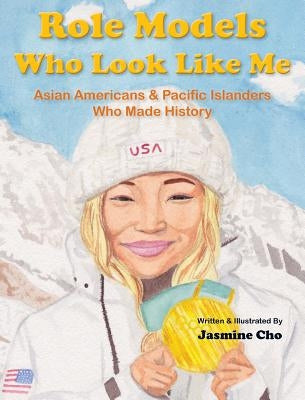 Role Models Who Look Like Me: Asian Americans & Pacific Islanders Who Made History by Cho, Jasmine M.
