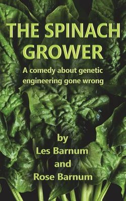 The Spinach Grower: A comedy about genetic engineering gone wrong. by Barnum, Rose