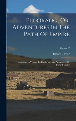Eldorado, Or, Adventures In The Path Of Empire: Comprising A Voyage To California, Via Panama, ...: By Bayard Taylor; Volume 2 by Taylor, Bayard