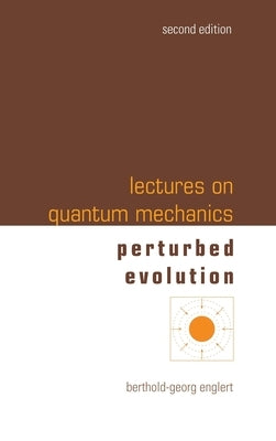 Lectures on Quantum Mechanics: 2nd Edition (In 3 Companion Volumes): Volume 3: Perturbed Evolution by Berthold-Georg Englert