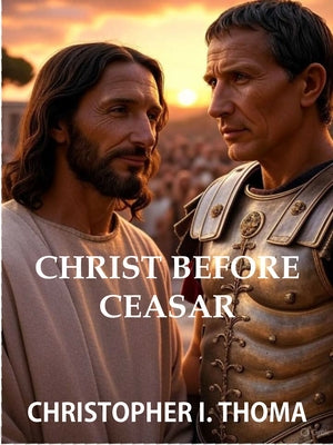 Christ Before Caesar: Faithful Public Witness in an Age of Retreat by Thoma, Christopher I.