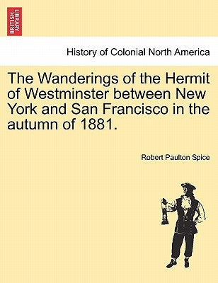 The Wanderings of the Hermit of Westminster Between New York and San Francisco in the Autumn of 1881. by Spice, Robert Paulton
