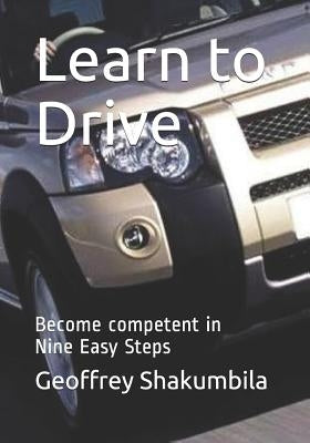 Learn to Drive: Become competent in Twelve Easy Steps by Shakumbila, Geoffrey G.