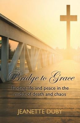 Bridge to Grace: Finding life and peace in the midst of death and chaos by Haslett, Claire