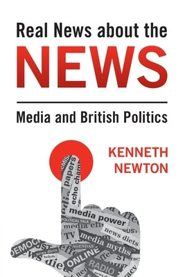 Real News about the News: Media and British Politics by Newton, Kenneth