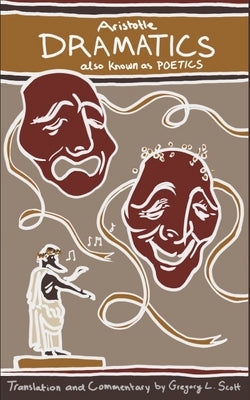 Aristotle DRAMATICS: also known as POETICS by Scott, Gregory L.