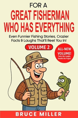 For a Great Fisherman Who Has Everything - Volume 2: Even Funnier Fishing Stories, Crazier Facts & Laughs That'll Reel You In! by Miller, Bruce