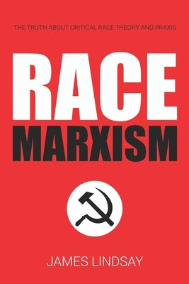 Race Marxism: The Truth About Critical Race Theory and Praxis by Lindsay, James