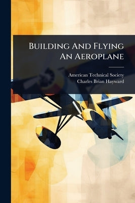 Building And Flying An Aeroplane by Society, American Technical