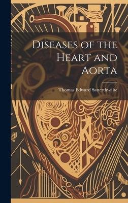 Diseases of the Heart and Aorta by Satterthwaite, Thomas Edward