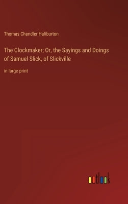 The Clockmaker; Or, the Sayings and Doings of Samuel Slick, of Slickville: in large print by Haliburton, Thomas Chandler