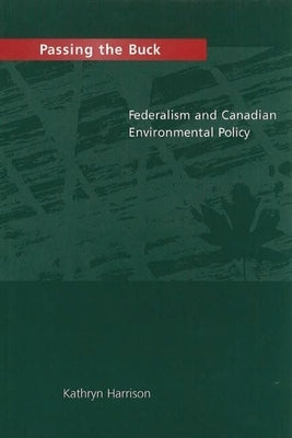 Passing the Buck: Federalism and Canadian Environmental Policy by Harrison, Kathryn