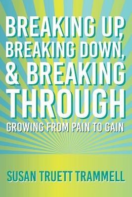 Breaking Up, Breaking Down, & Breaking Through: Growing from Pain to Gain by Trammell, Susan Truett